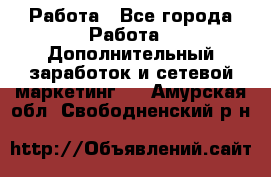 Работа - Все города Работа » Дополнительный заработок и сетевой маркетинг   . Амурская обл.,Свободненский р-н